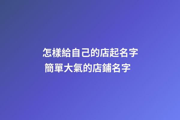 怎樣給自己的店起名字 簡單大氣的店鋪名字-第1張-店鋪起名-玄機派